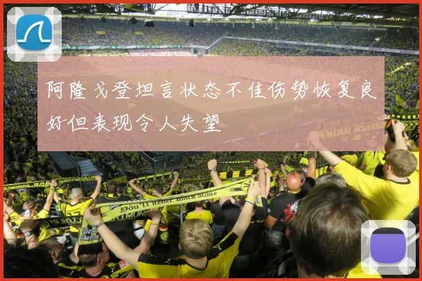 阿隆戈登坦言状态不佳伤势恢复良好但表现令人失望