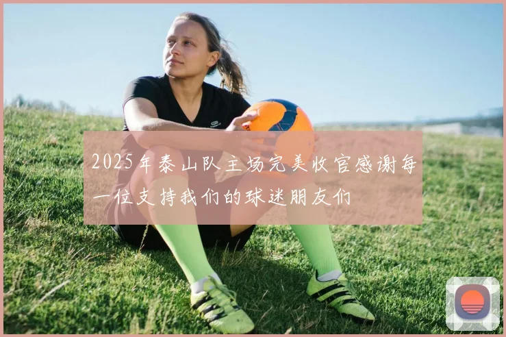 2025年泰山队主场完美收官感谢每一位支持我们的球迷朋友们