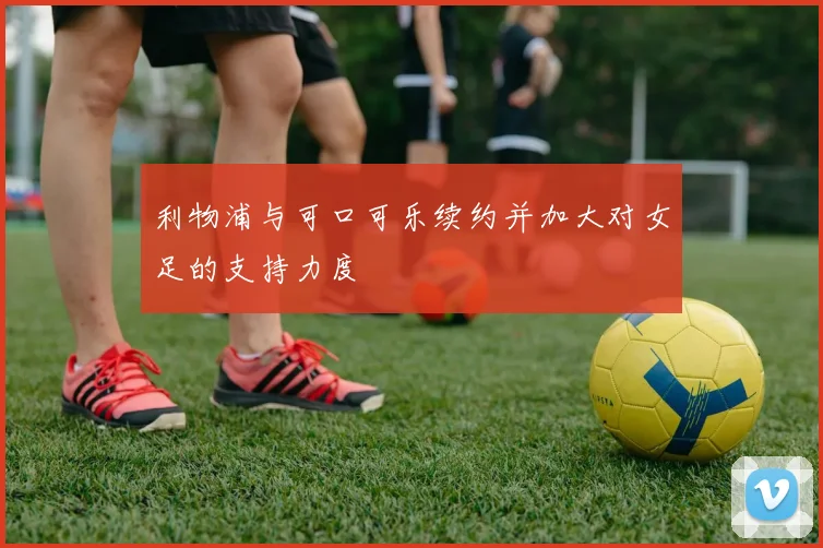 利物浦与可口可乐续约并加大对女足的支持力度