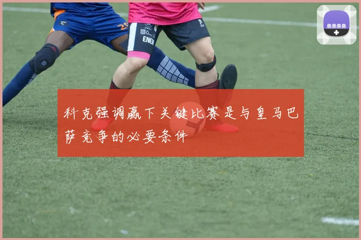 科克强调赢下关键比赛是与皇马巴萨竞争的必要条件