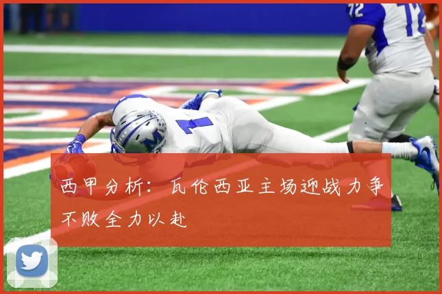 西甲分析：瓦伦西亚主场迎战力争不败全力以赴