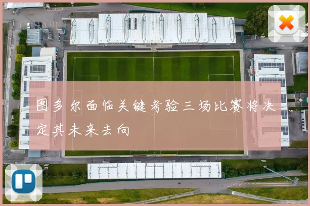 图多尔面临关键考验三场比赛将决定其未来去向