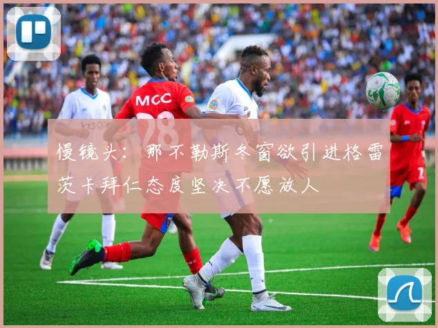 慢镜头：那不勒斯冬窗欲引进格雷茨卡拜仁态度坚决不愿放人