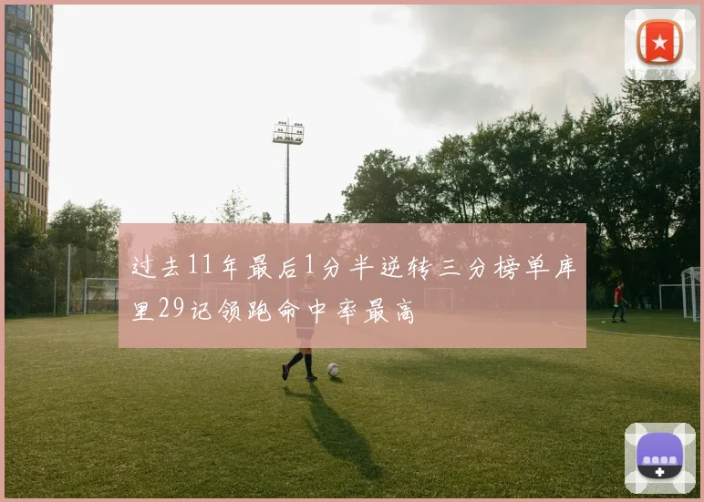 过去11年最后1分半逆转三分榜单库里29记领跑命中率最高